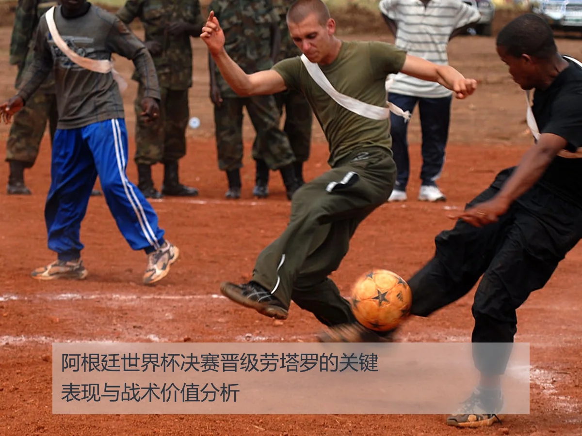 阿根廷世界杯决赛晋级劳塔罗的关键表现与战术价值分析